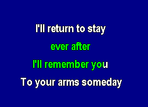 I'll return to stay
ever after
l'll remember you

To your arms someday