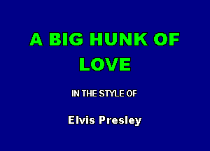 A IBIIG IHIUNIK OIF
ILOVIE

IN THE STYLE 0F

Elvis Presley