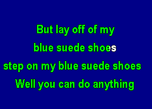 But lay off of my
blue suede shoes
step on my blue suede shoes

Well you can do anything