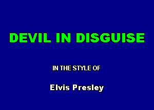 IDIEVIIIL IIN IDIISGUIISE

IN THE STYLE 0F

Elvis Presley