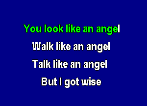 You look like an angel

Walk like an angel
Talk like an angel
But I got wise