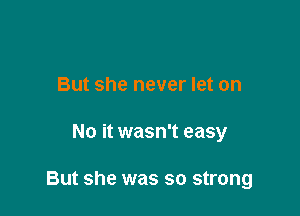 But she never let on

No it wasn't easy

But she was so strong