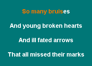 So many bruises

And young broken hearts

And ill fated arrows

That all missed their marks