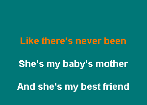 Like there's never been

She's my baby's mother

And she's my best friend