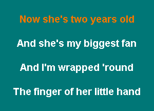 Now she's two years old
And she's my biggest fan
And I'm wrapped 'round

The finger of her little hand