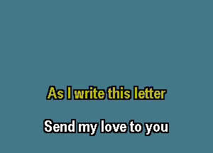 As I write this letter

Send my love to you