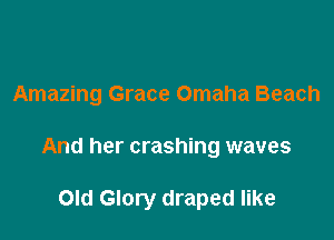 Amazing Grace Omaha Beach

And her crashing waves

Old Glory draped like