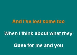 And I've lost some too

When I think about what they

Gave for me and you