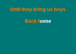 Until they bring us boys

Back home