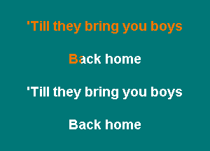 'Till they bring you boys

Back home

'Till they bring you boys

Back home