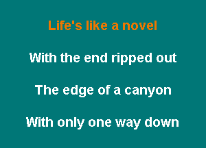 Life's like a novel
With the end ripped out

The edge of a canyon

With only one way down