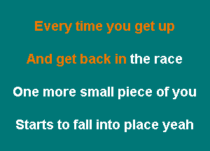 Every time you get up

And get back in the race

One more small piece of you

Starts to fall into place yeah