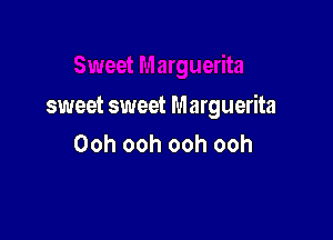 sweet sweet Marguerita

Ooh ooh ooh ooh