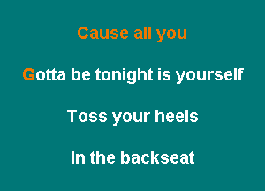 Cause all you

Gotta be tonight is yourself

Toss your heels

In the backseat