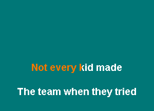 Not every kid made

The team when they tried