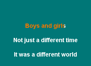 Boys and girls

Notjust a different time

It was a different world
