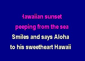 Smilx and says Aloha

to his sweetheart Hawaii