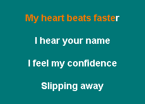 My heart beats faster
I hear your name

I feel my confidence

Slipping away