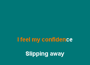 lfeel my confidence

Slipping away