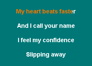 My heart beats faster
And I call your name

I feel my confidence

Slipping away