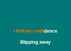lfeel my confidence

Slipping away