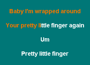 Baby I'm wrapped around

Your pretty little finger again

Um

Pretty little finger