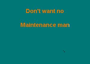 Don't want no

Maintenance man