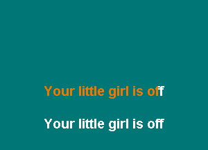 Your little girl is off

Your little girl is off