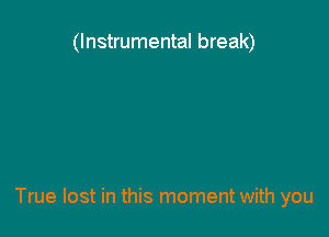 (Instrumental break)

True lost in this moment with you