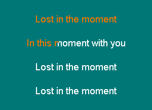 Lost in the moment

In this moment with you

Lost in the moment

Lost in the moment