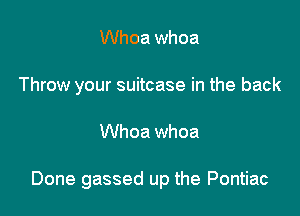 Whoa whoa
Throw your suitcase in the back

Whoa whoa

Done gassed up the Pontiac