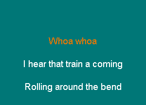 Whoa whoa

I hear that train a coming

Rolling around the bend