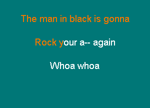 The man in black is gonna

Rock your a-- again

Whoa whoa