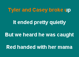 Tyler and Casey broke up
It ended pretty quietly
But we heard he was caught

Red handed with her mama