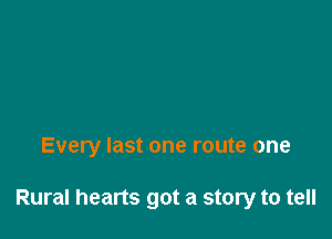 Every last one route one

Rural hearts got a story to tell