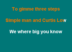 To gimme three steps

Simple man and Curtis Low

We where big you know