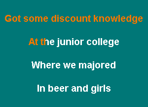 Got some discount knowledge

At the junior college

Where we majored

In beer and girls