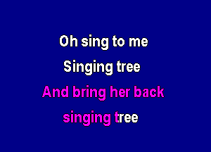 0h sing to me

Singing tree