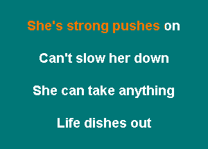 She's strong pushes on

Can't slow her down

She can take anything

Life dishes out