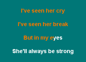 I've seen her cry
I've seen her break

But in my eyes

She'll always be strong