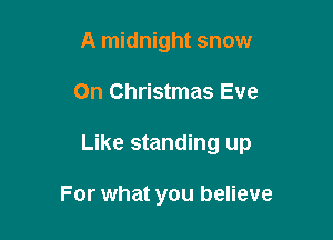 A midnight snow

On Christmas Eve

Like standing up

For what you believe