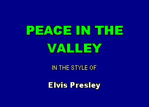 IPIEACIE IIN TIHIIE
VALLEY

IN THE STYLE 0F

Elvis Presley
