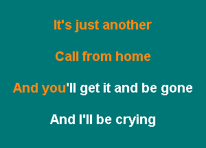 It's just another

Call from home

And you'll get it and be gone

And I'll be crying