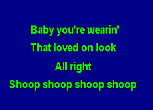 Baby you're wearin'
That loved on look

All right
Shoop shoop shoop shoop