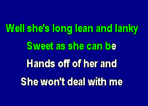 Well she's long lean and lanky

Sweet as she can be
Hands off of her and

She won't deal with me