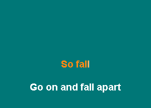 80 fall

Go on and fall apart