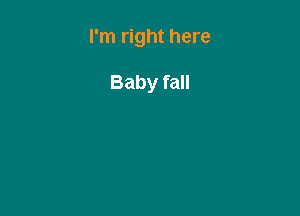 I'm right here

Baby fall