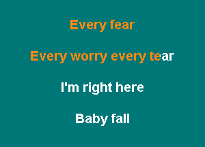 Every fear

Every worry every tear

I'm right here

Baby fall