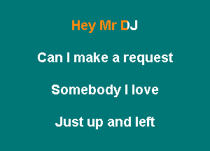 Hey Mr DJ

Can I make a request

Somebody I love

Just up and left