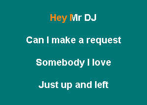 Hey Mr DJ

Can I make a request

Somebody I love

Just up and left